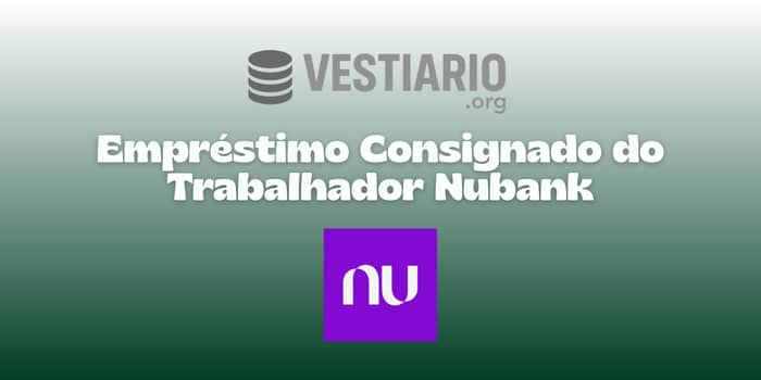 Empréstimo Consignado do Trabalhador Nubank: Veja tudo o que você precisa saber